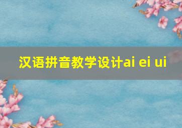 汉语拼音教学设计ai ei ui